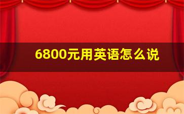 6800元用英语怎么说