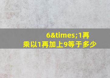 6×1再乘以1再加上9等于多少