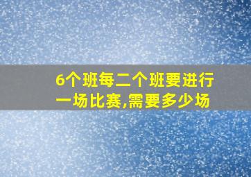 6个班每二个班要进行一场比赛,需要多少场