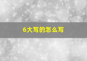 6大写的怎么写