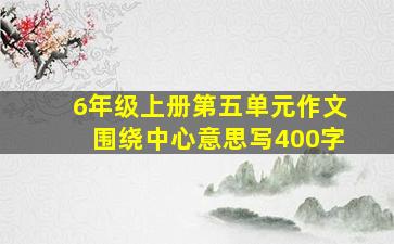 6年级上册第五单元作文围绕中心意思写400字