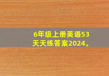 6年级上册英语53天天练答案2024。