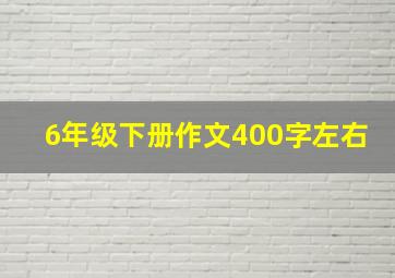 6年级下册作文400字左右