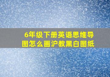 6年级下册英语思维导图怎么画沪教黑白图纸