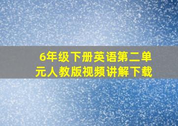 6年级下册英语第二单元人教版视频讲解下载