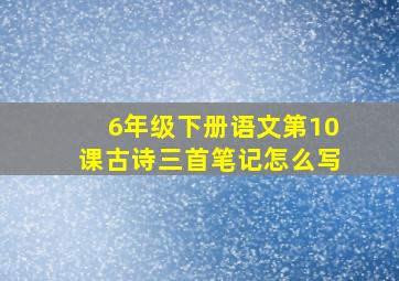 6年级下册语文第10课古诗三首笔记怎么写