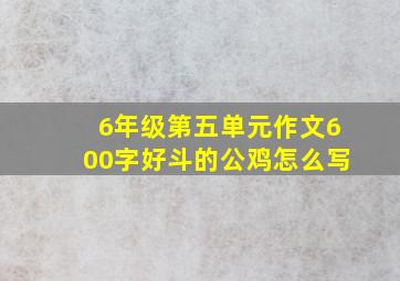 6年级第五单元作文600字好斗的公鸡怎么写