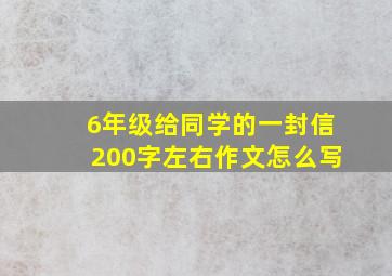 6年级给同学的一封信200字左右作文怎么写