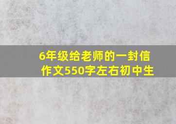 6年级给老师的一封信作文550字左右初中生