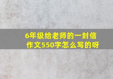 6年级给老师的一封信作文550字怎么写的呀