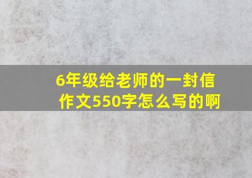 6年级给老师的一封信作文550字怎么写的啊