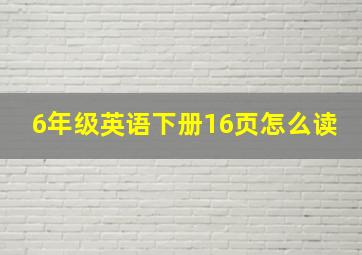 6年级英语下册16页怎么读