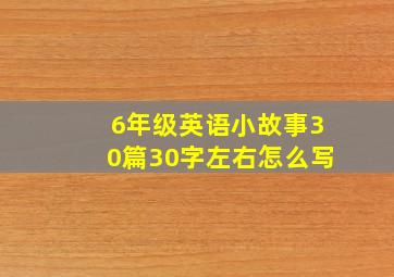 6年级英语小故事30篇30字左右怎么写