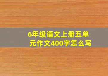 6年级语文上册五单元作文400字怎么写