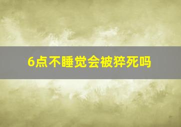 6点不睡觉会被猝死吗