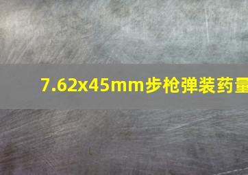 7.62x45mm步枪弹装药量