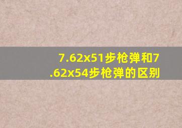 7.62x51步枪弹和7.62x54步枪弹的区别