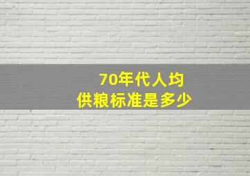 70年代人均供粮标准是多少