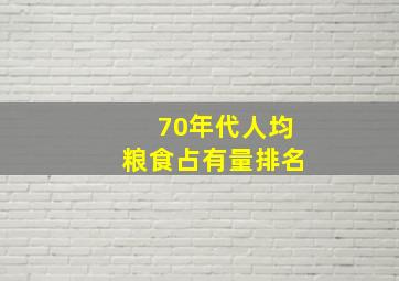 70年代人均粮食占有量排名