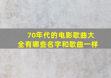 70年代的电影歌曲大全有哪些名字和歌曲一样