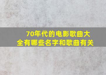 70年代的电影歌曲大全有哪些名字和歌曲有关