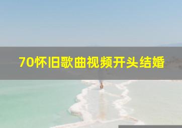 70怀旧歌曲视频开头结婚