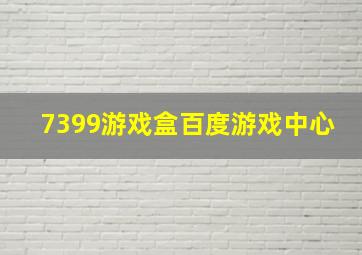 7399游戏盒百度游戏中心