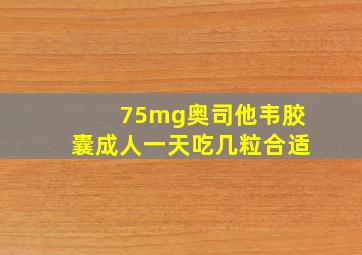 75mg奥司他韦胶囊成人一天吃几粒合适