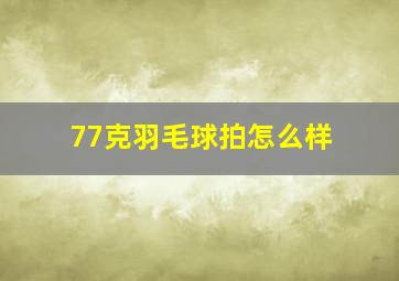 77克羽毛球拍怎么样