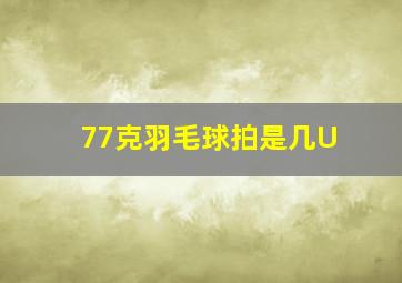 77克羽毛球拍是几U