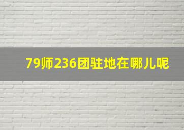 79师236团驻地在哪儿呢