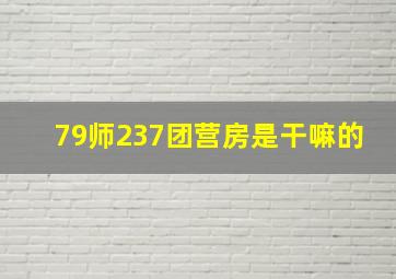 79师237团营房是干嘛的