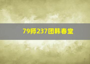 79师237团韩春堂