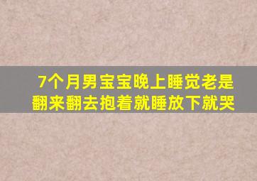 7个月男宝宝晚上睡觉老是翻来翻去抱着就睡放下就哭