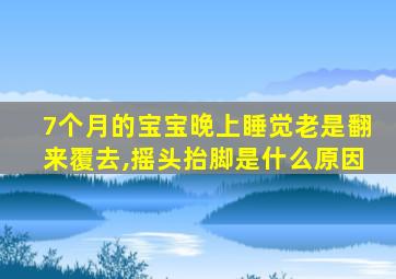 7个月的宝宝晚上睡觉老是翻来覆去,摇头抬脚是什么原因