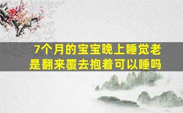 7个月的宝宝晚上睡觉老是翻来覆去抱着可以睡吗