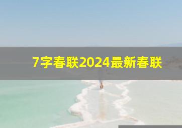 7字春联2024最新春联