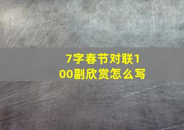 7字春节对联100副欣赏怎么写