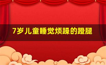 7岁儿童睡觉烦躁的蹬腿