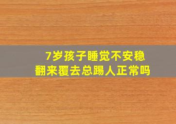 7岁孩子睡觉不安稳翻来覆去总踢人正常吗