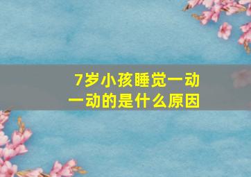 7岁小孩睡觉一动一动的是什么原因