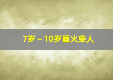 7岁～10岁画火柴人