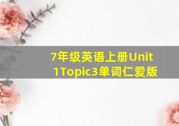 7年级英语上册Unit1Topic3单词仁爱版