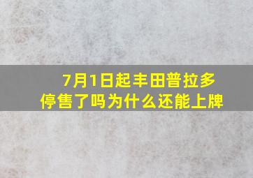 7月1日起丰田普拉多停售了吗为什么还能上牌