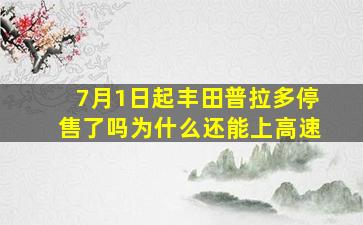 7月1日起丰田普拉多停售了吗为什么还能上高速