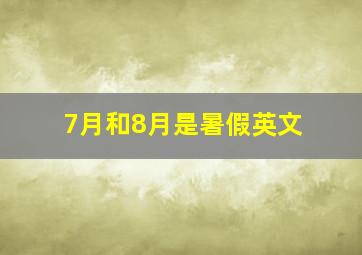 7月和8月是暑假英文