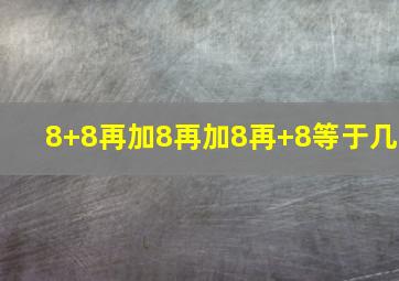 8+8再加8再加8再+8等于几