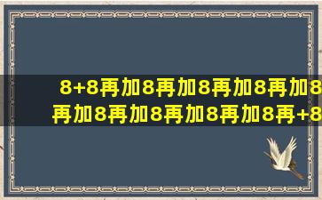 8+8再加8再加8再加8再加8再加8再加8再加8再加8再+8=几