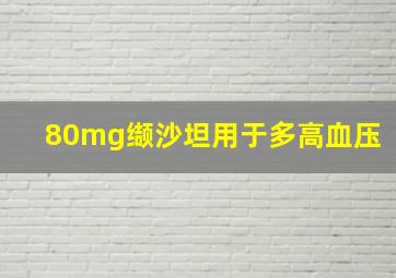 80mg缬沙坦用于多高血压