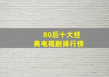 80后十大经典电视剧排行榜